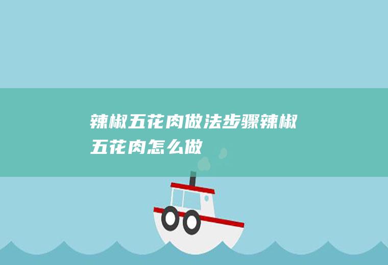 辣椒五花肉做法步骤辣椒五花肉怎么做