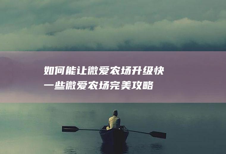 如何能让微爱农场升级快一些(微爱农场完美攻略)