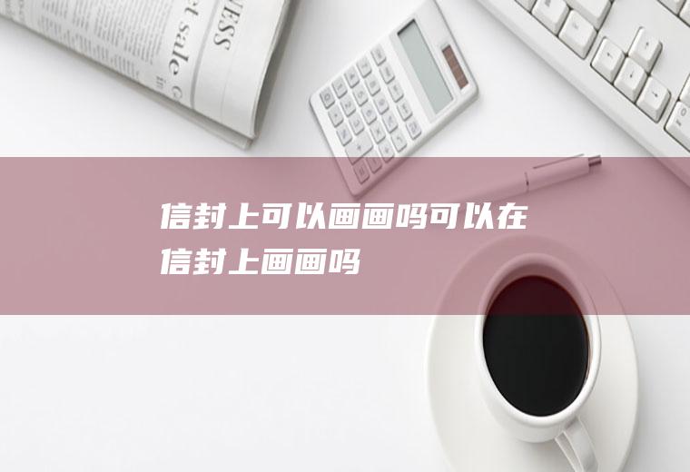 信封上可以画画吗,可以在信封上画画吗