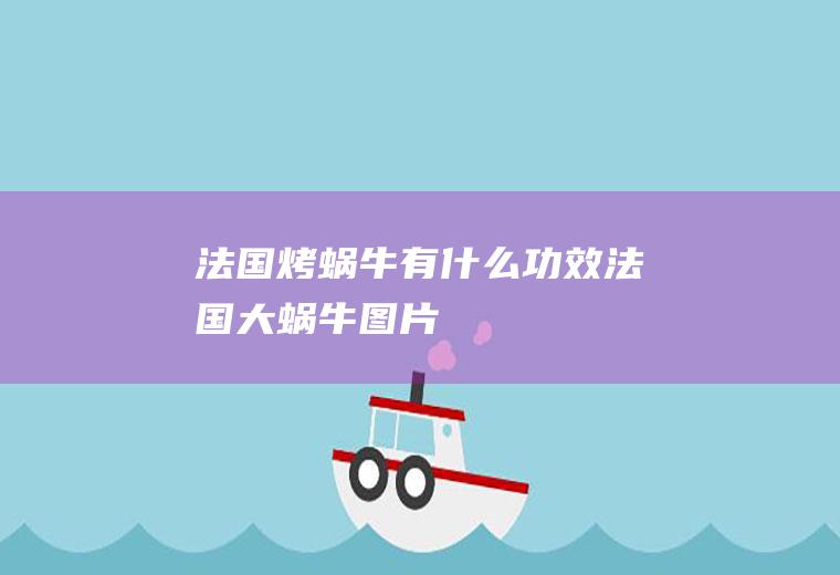 法国烤蜗牛有什么功效(法国大蜗牛图片)