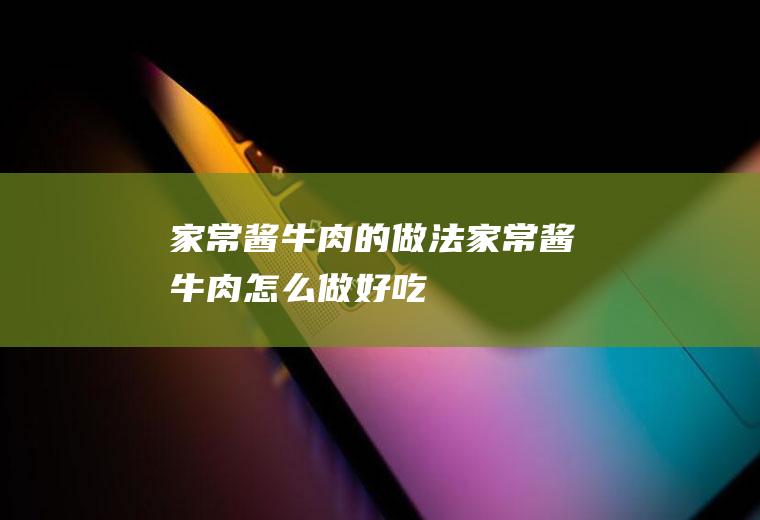 家常酱牛肉的做法家常酱牛肉怎么做好吃