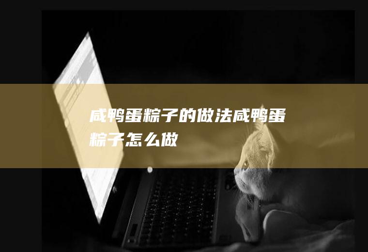 咸鸭蛋粽子的做法咸鸭蛋粽子怎么做