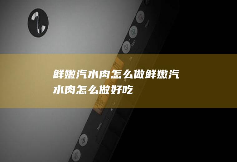 鲜嫩汽水肉怎么做鲜嫩汽水肉怎么做好吃