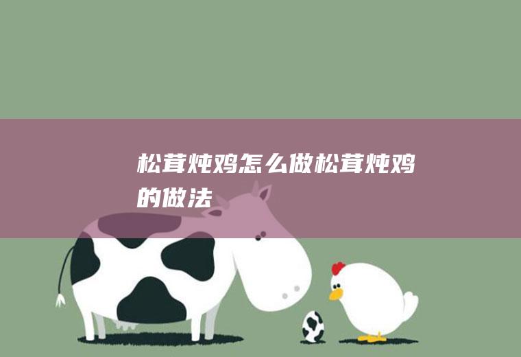 松茸炖鸡怎么做松茸炖鸡的做法