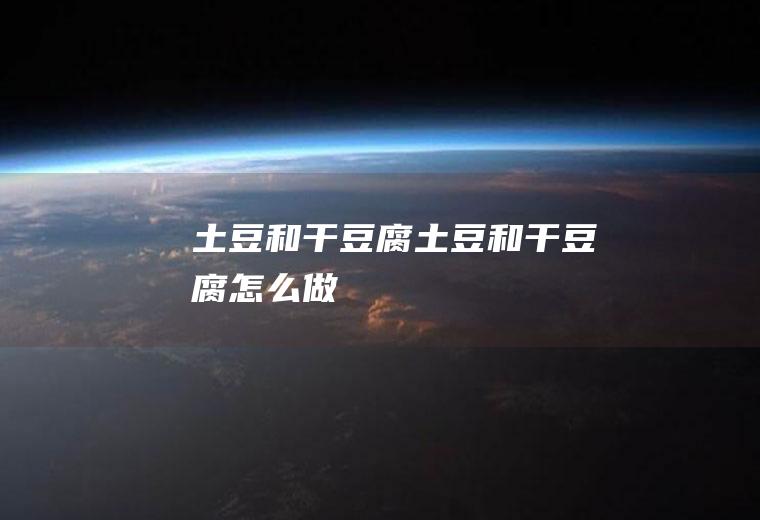 土豆和干豆腐土豆和干豆腐怎么做