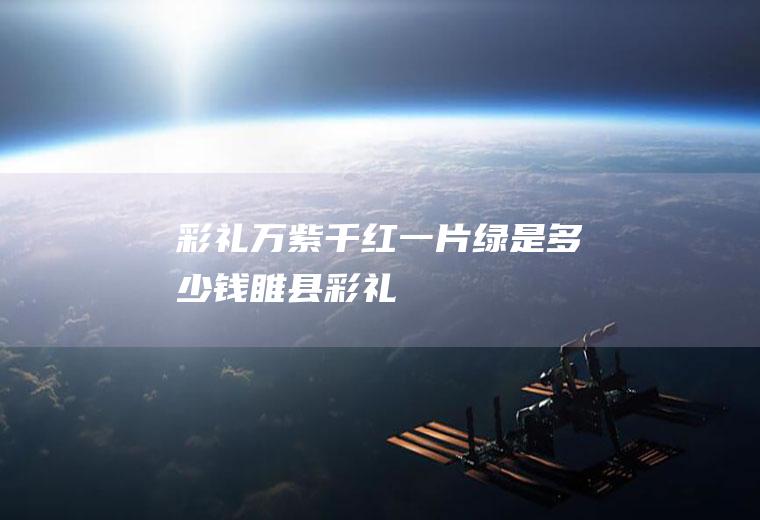 彩礼万紫千红一片绿是多少钱(睢县彩礼)