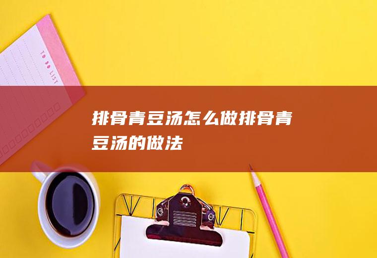 排骨青豆汤怎么做排骨青豆汤的做法