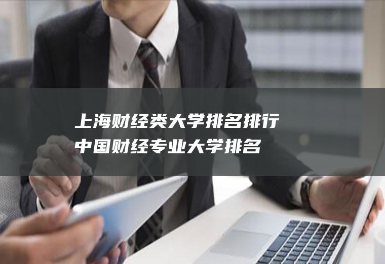 上海财经类大学排名排行(中国财经专业大学排名)
