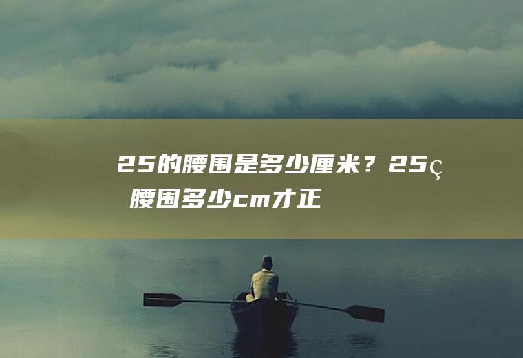 25的腰围是多少厘米？25的腰围多少cm才正常呢