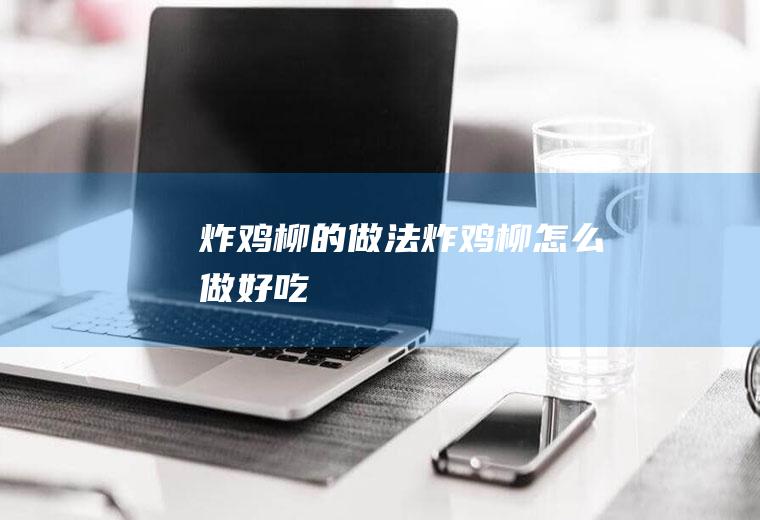 炸鸡柳的做法炸鸡柳怎么做好吃