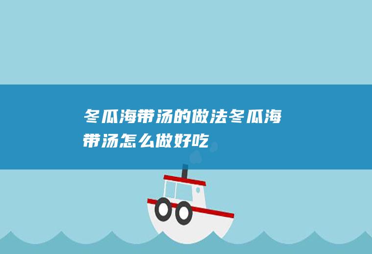 冬瓜海带汤的做法冬瓜海带汤怎么做好吃