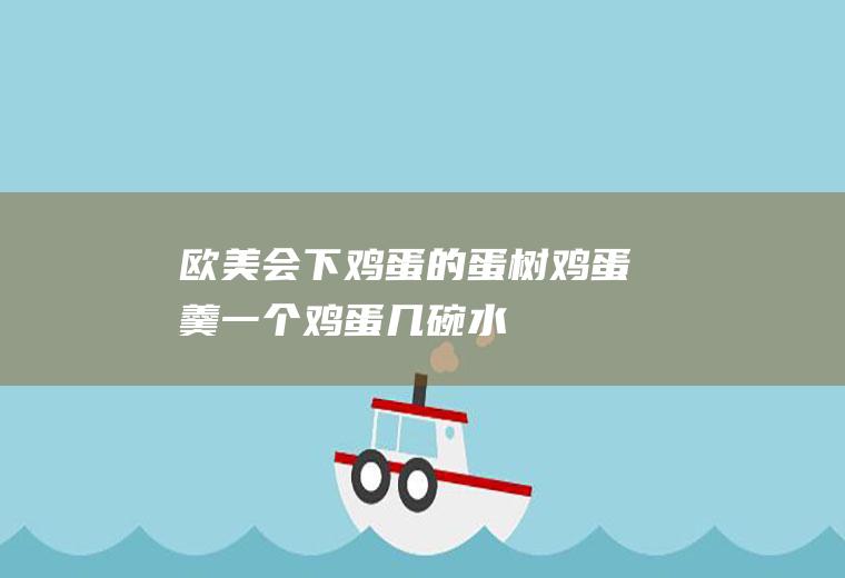 欧美会下鸡蛋的蛋树(鸡蛋羹一个鸡蛋几碗水)