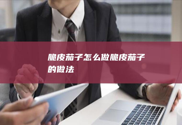 脆皮茄子怎么做脆皮茄子的做法