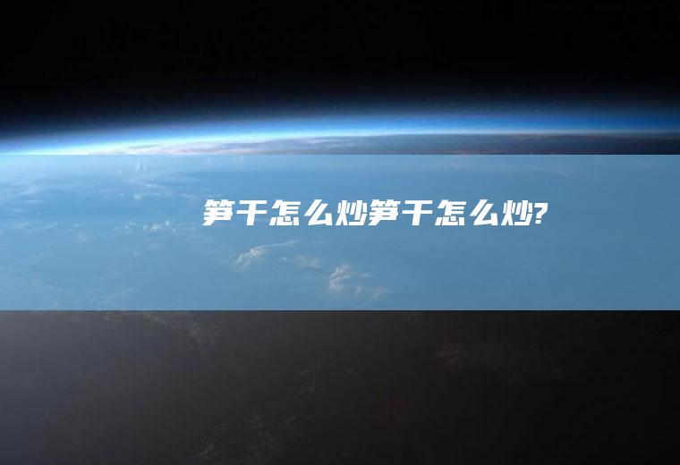 笋干怎么炒,笋干怎么炒?