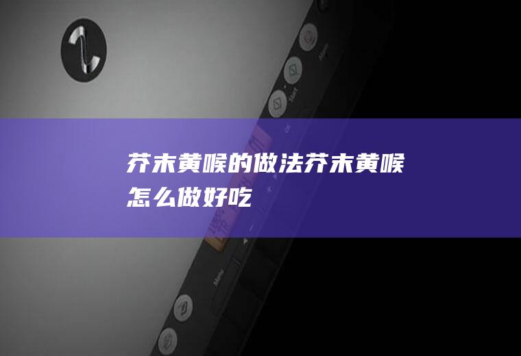 芥末黄喉的做法芥末黄喉怎么做好吃