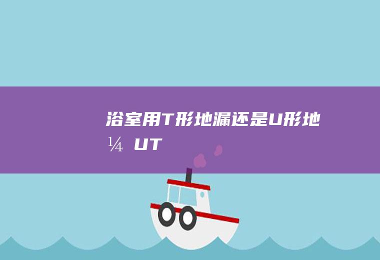 浴室用T形地漏还是U形地漏(UT)