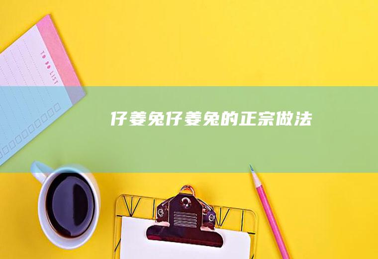 仔姜兔仔姜兔的正宗做法