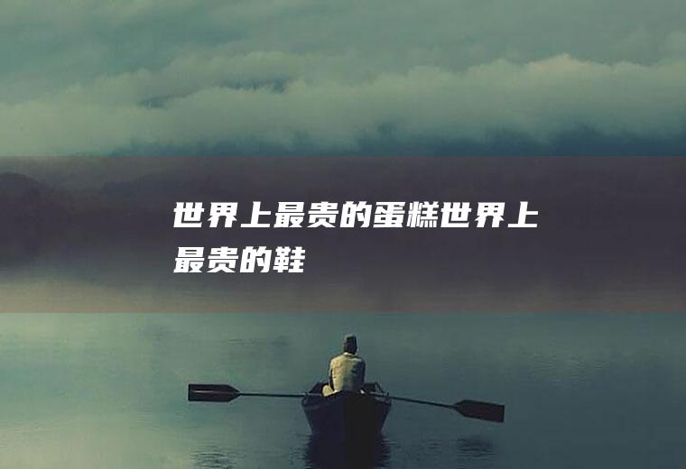 世界上最贵的蛋糕(世界上最贵的鞋)