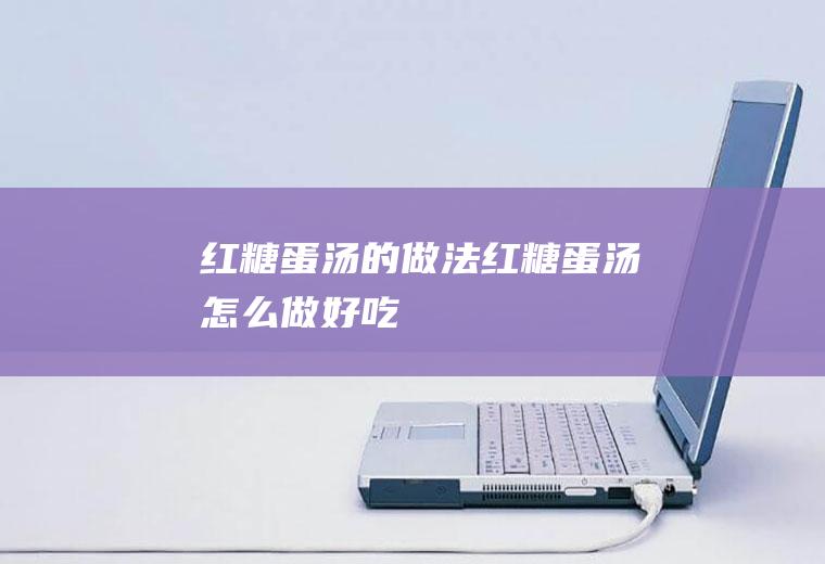 红糖蛋汤的做法红糖蛋汤怎么做好吃