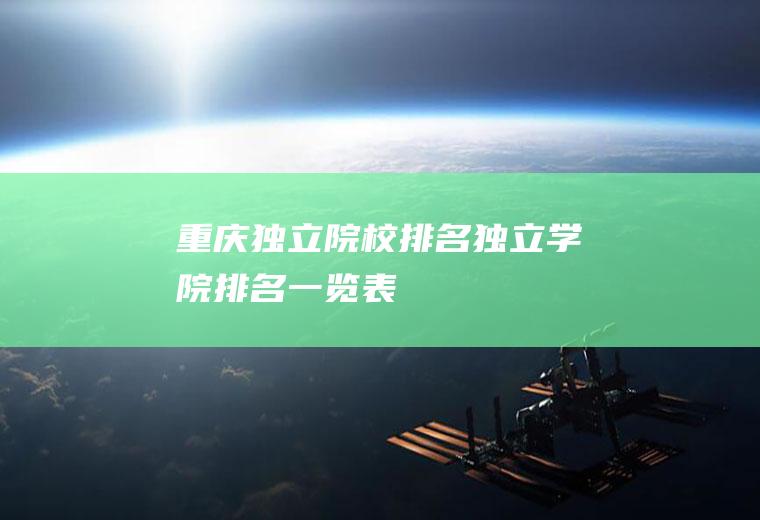 重庆独立院校排名(独立学院排名一览表)