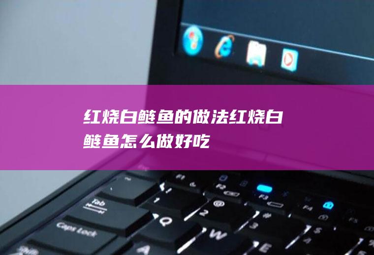 红烧白鲢鱼的做法红烧白鲢鱼怎么做好吃