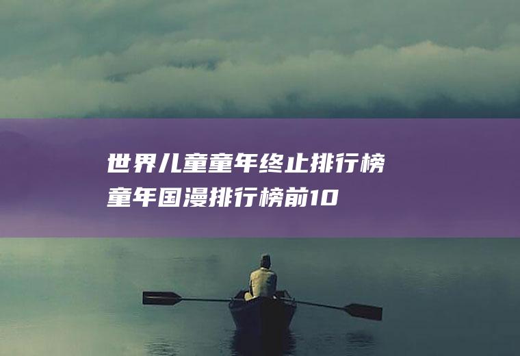 世界儿童童年终止排行榜(童年国漫排行榜前100名)