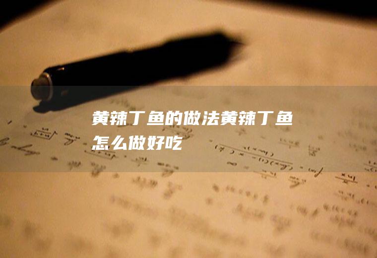 黄辣丁鱼的做法黄辣丁鱼怎么做好吃