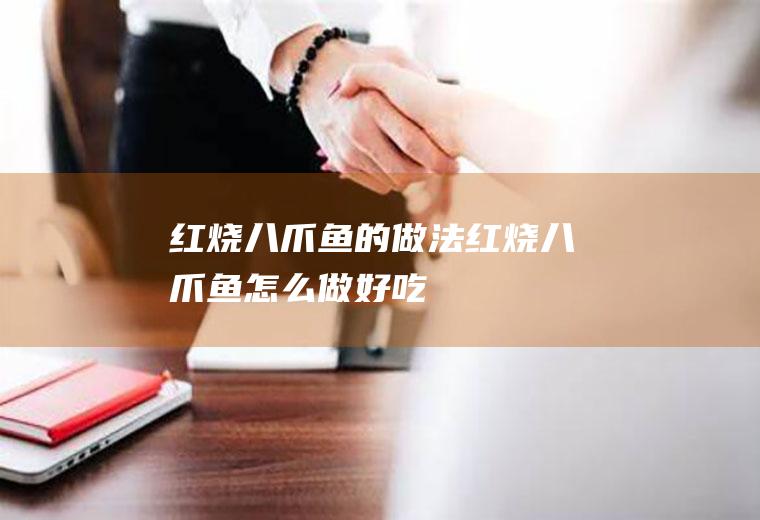 红烧八爪鱼的做法红烧八爪鱼怎么做好吃