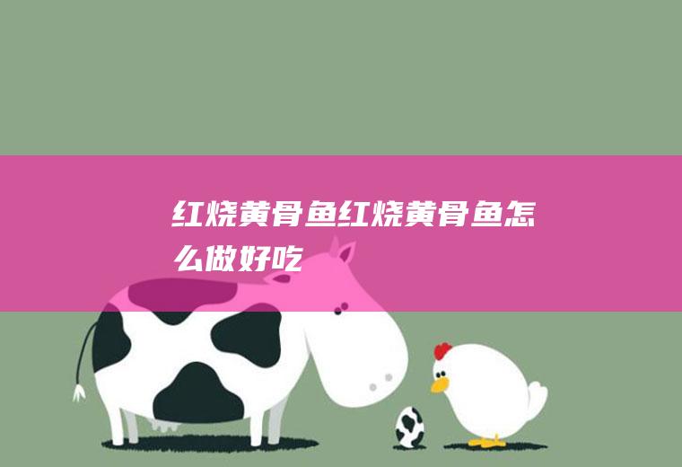 红烧黄骨鱼红烧黄骨鱼怎么做好吃