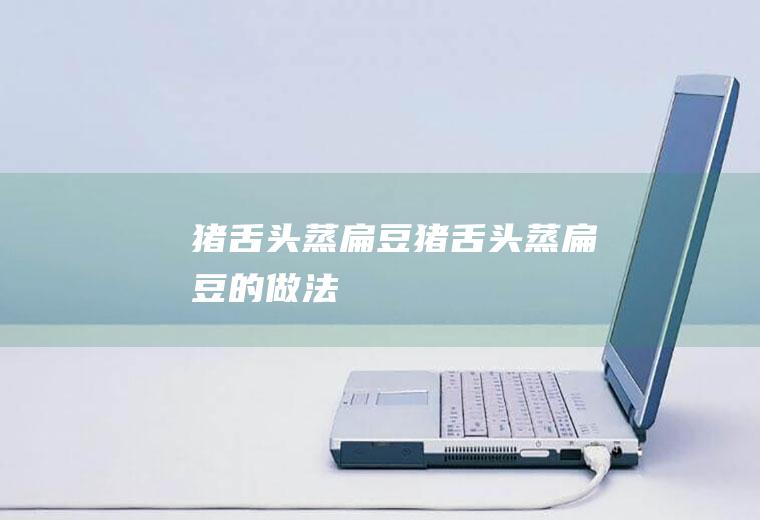 猪舌头蒸猪舌头蒸的做法
