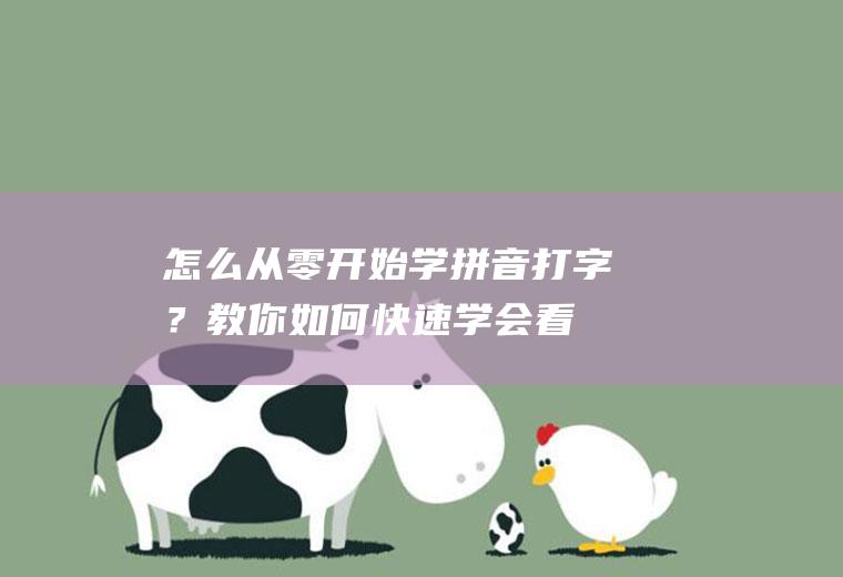 怎么从零开始学拼音打字？教你如何快速学会,看完你就是大神