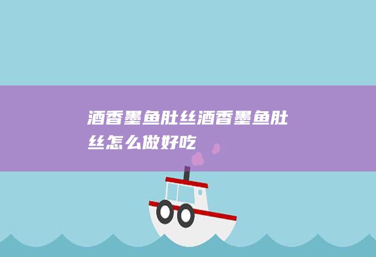 酒香墨鱼肚丝酒香墨鱼肚丝怎么做好吃