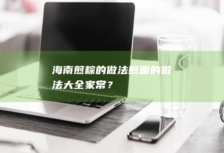 海南煎粽的做法,煎面的做法大全家常？