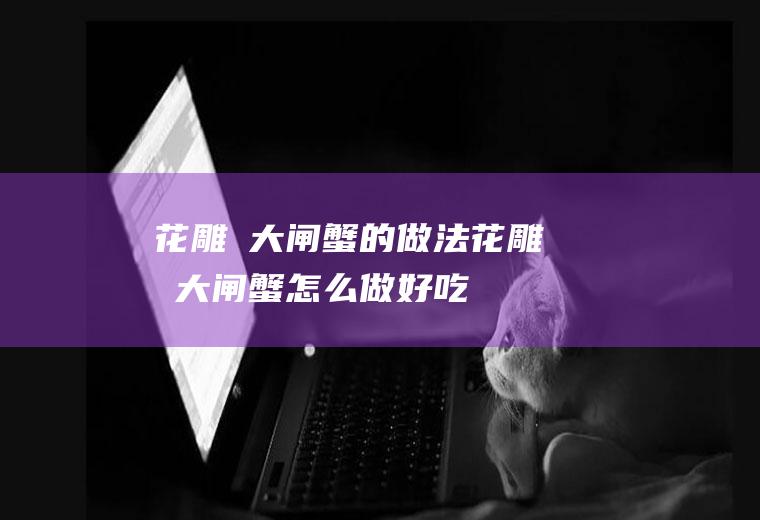 花雕焗大闸蟹的做法花雕焗大闸蟹怎么做好吃