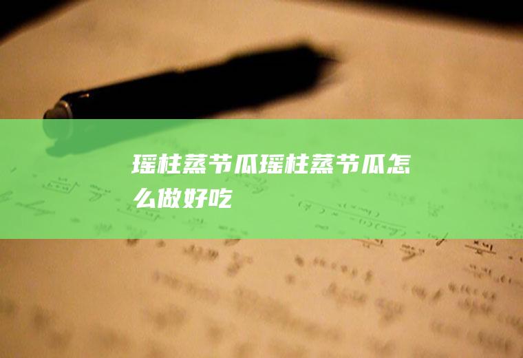 瑶柱蒸节瓜瑶柱蒸节瓜怎么做好吃
