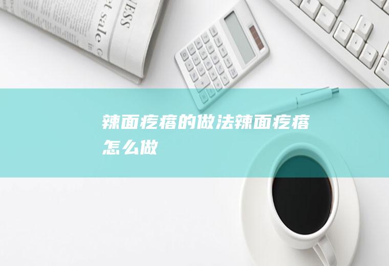 辣面疙瘩的做法辣面疙瘩怎么做