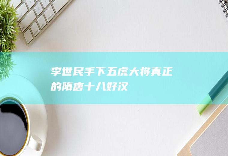 李世民手下五虎大将(真正的隋唐十八好汉)