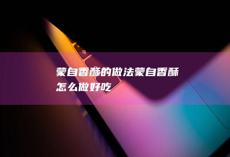 蒙自香酥的做法蒙自香酥怎么做好吃