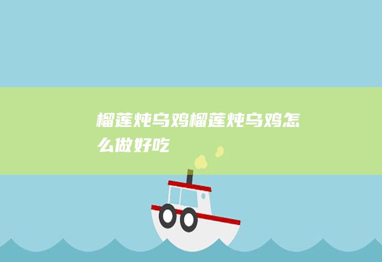 榴莲炖乌鸡榴莲炖乌鸡怎么做好吃