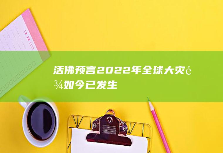 活佛预言2022年全球大灾难,如今已发生!