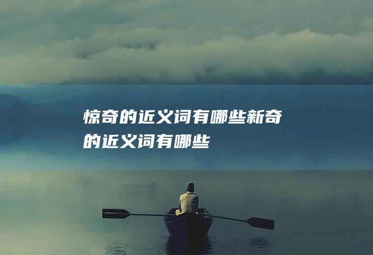 惊奇的近义词有哪些(新奇的近义词有哪些)