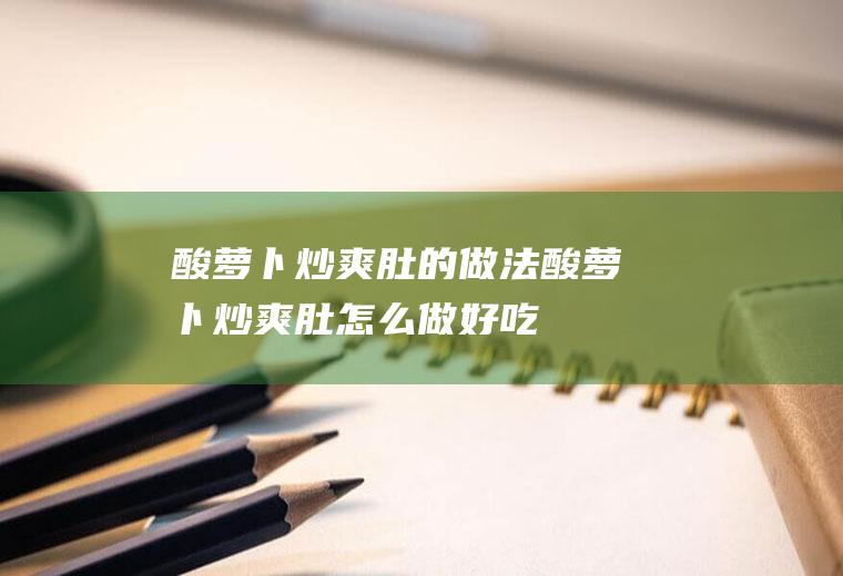酸萝卜炒爽肚的做法酸萝卜炒爽肚怎么做好吃