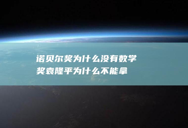 诺贝尔奖为什么没有数学奖(袁隆平为什么不能拿诺贝尔奖)