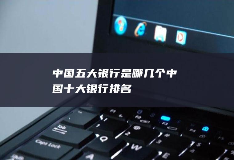 中国五大银行是哪几个(中国十大银行排名)