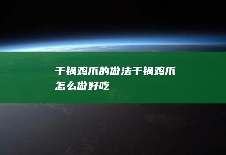 干锅鸡爪的做法干锅鸡爪怎么做好吃