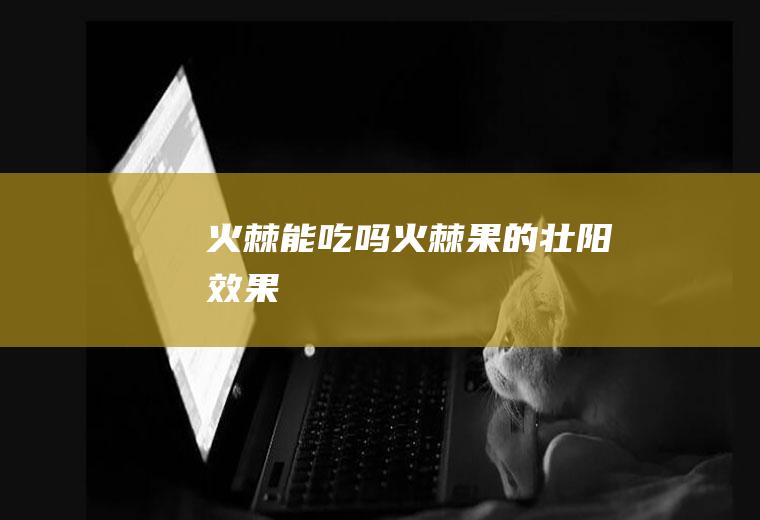 火棘能吃吗(火棘果的壮阳效果)