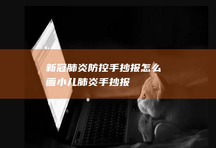 新冠肺炎防控手抄报怎么画(小儿肺炎手抄报)