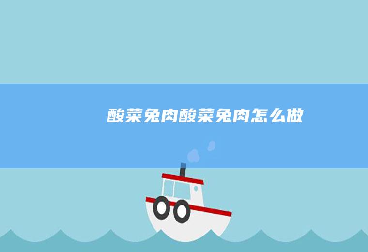酸菜兔肉酸菜兔肉怎么做