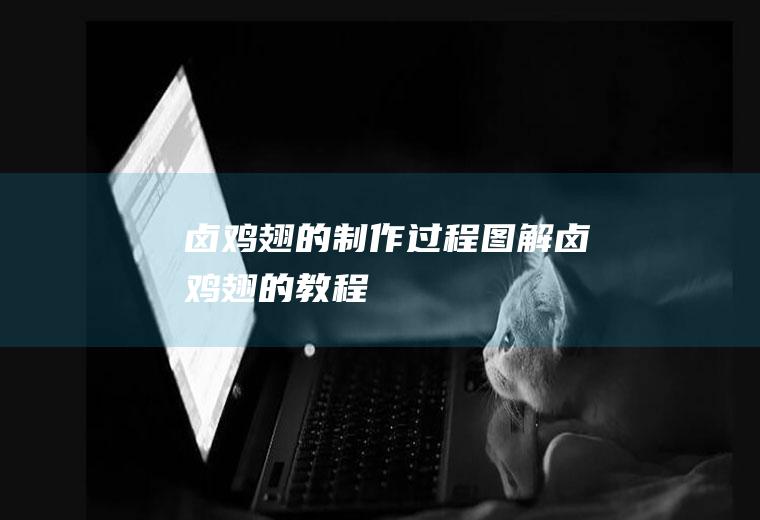 卤鸡翅的制作过程图解(卤鸡翅的教程)