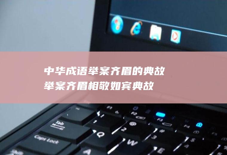 中华成语举案齐眉的典故(举案齐眉相敬如宾典故)